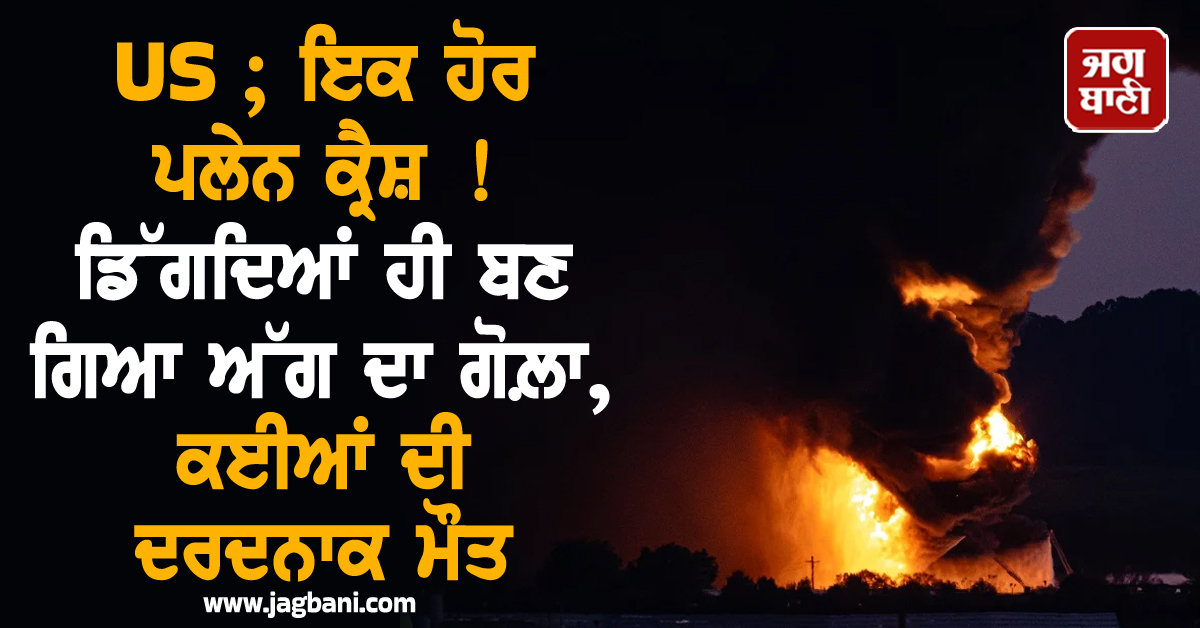 US ; ਇਕ ਹੋਰ ਪਲੇਨ ਕ੍ਰੈਸ਼ ! ਡਿੱਗਦਿਆਂ ਹੀ ਬਣ ਗਿਆ ਅੱਗ ਦਾ ਗੋਲ਼ਾ, ਕਈਆਂ ਦੀ ਦਰਦਨਾਕ ਮੌਤ