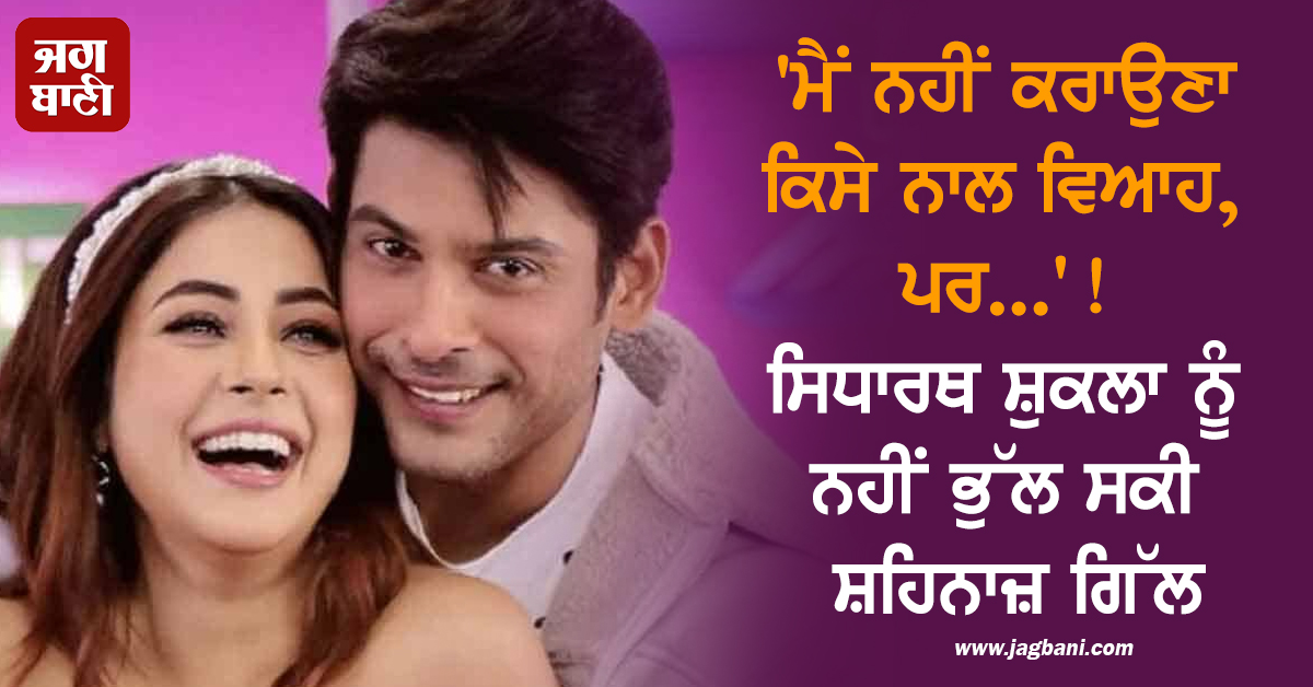 'ਮੈਂ ਨਹੀਂ ਕਰਾਉਣਾ ਕਿਸੇ ਨਾਲ ਵਿਆਹ, ਪਰ...'! ਸਿਧਾਰਥ ਸ਼ੁਕਲਾ ਨੂੰ ਨਹੀਂ ਭੁੱਲ ਸਕੀ ਸ਼ਹਿਨਾਜ਼ ਗਿੱਲ