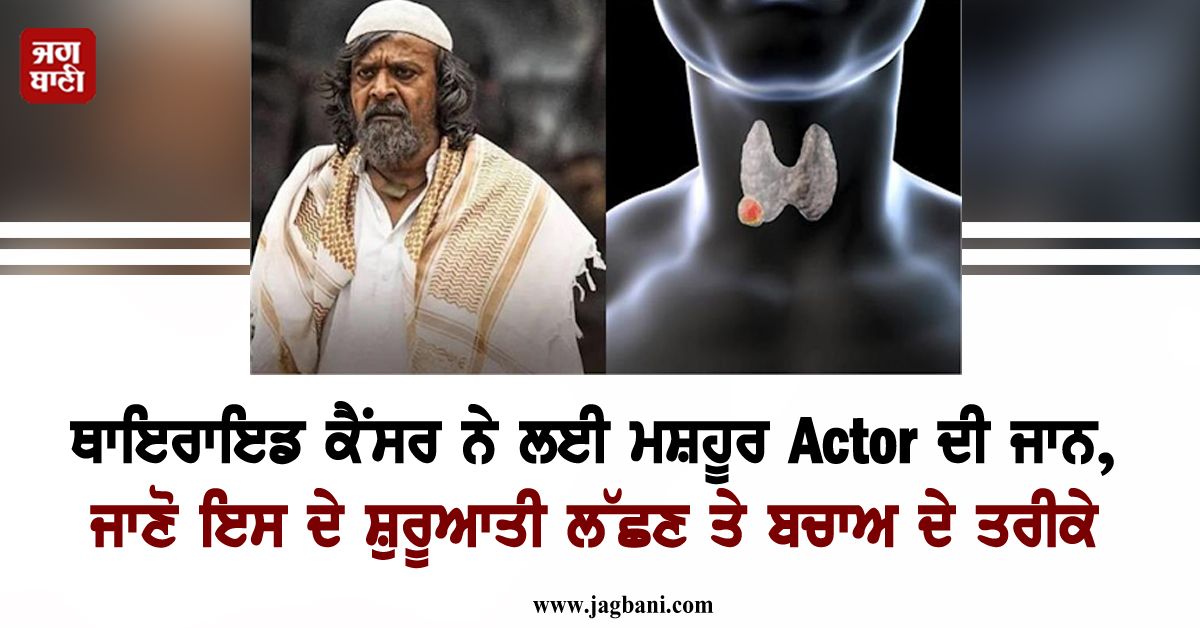ਥਾਇਰਾਇਡ ਕੈਂਸਰ ਨੇ ਲਈ ਮਸ਼ਹੂਰ Actor ਦੀ ਜਾਨ, ਜਾਣੋ ਇਸ ਦੇ ਸ਼ੁਰੂਆਤੀ ਲੱਛਣ ਤੇ ਬਚਾਅ ਦੇ ਤਰੀਕੇ