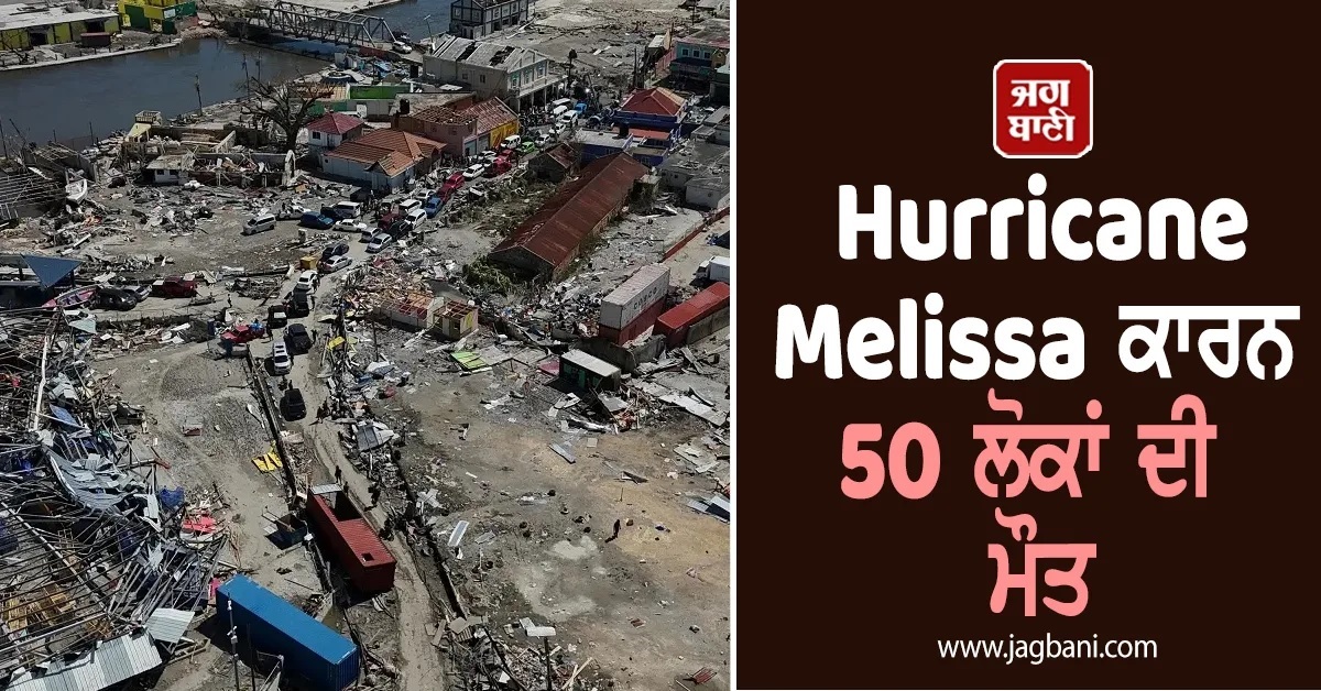 Hurricane Melissa ਕਾਰਨ 50 ਲੋਕਾਂ ਦੀ ਮੌਤ, ਜਮਾਇਕਾ ਤੇ ਹੈਤੀ 'ਚ ਭਾਰੀ ਤਬਾਹੀ