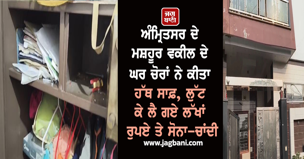 ਅੰਮ੍ਰਿਤਸਰ ਦੇ ਮਸ਼ਹੂਰ ਵਕੀਲ ਦੇ ਘਰ ਚੋਰਾਂ ਨੇ ਕੀਤਾ ਹੱਥ ਸਾਫ਼, ਲੁੱਟ ਕੇ ਲੈ ਗਏ ਲੱਖਾਂ ਰੁਪਏ ਤੇ ਸੋਨਾ-ਚਾਂਦੀ