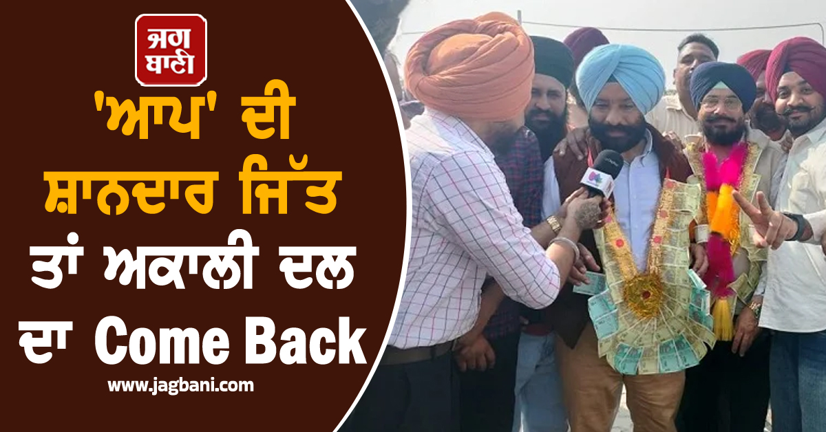 'ਆਪ' ਦੀ ਸ਼ਾਨਦਾਰ ਜਿੱਤ ਤਾਂ ਅਕਾਲੀ ਦਲ ਦਾ Come Back, ਕਾਂਗਰਸ ਦੇ ਹਾਲ ਨੇ ਕੀਤਾ ਹੈਰਾਨ