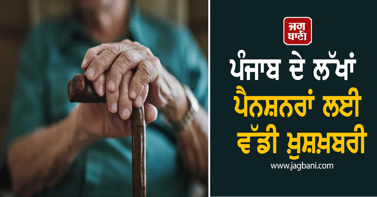 ਪੰਜਾਬ ਦੇ ਲੱਖਾਂ ਪੈਨਸ਼ਨਰਾਂ ਲਈ ਵੱਡੀ ਖ਼ੁਸ਼ਖ਼ਬਰੀ, ਮਾਨ ਸਰਕਾਰ ਨੇ ਕੀਤਾ ਵੱਡਾ ਐਲਾਨ