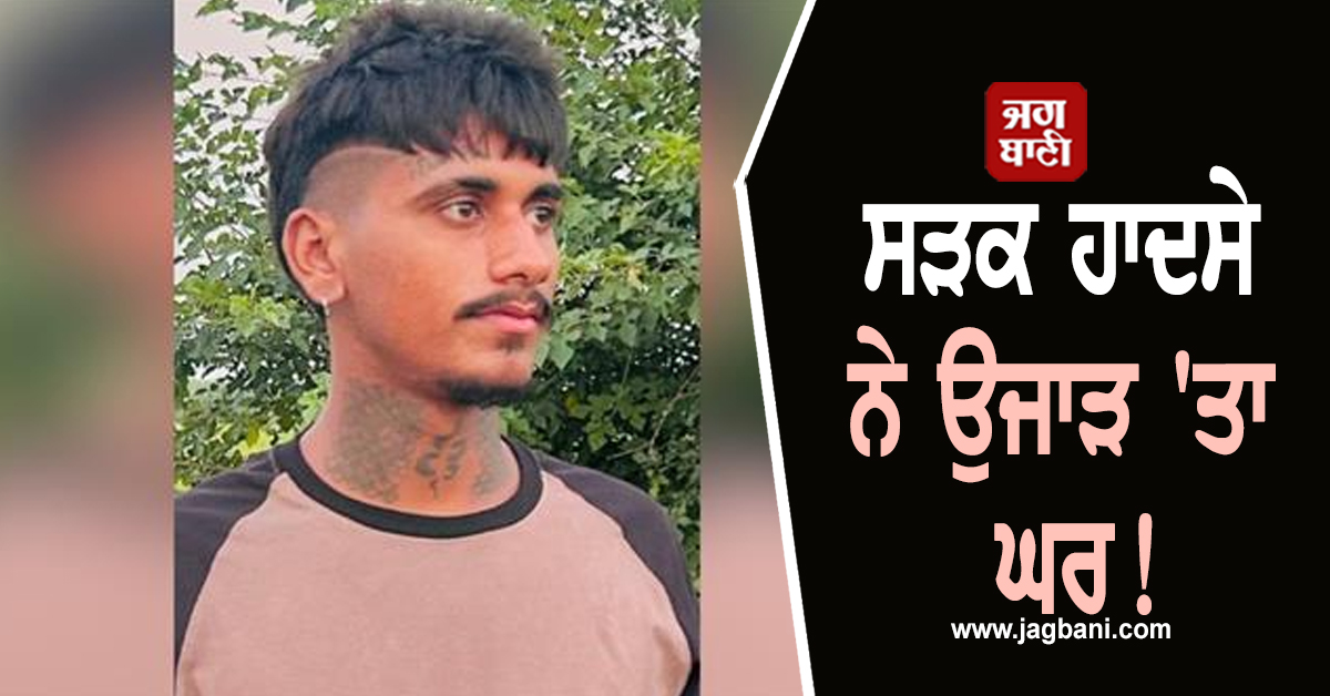 Punjab:ਸੜਕ ਹਾਦਸੇ ਨੇ ਉਜਾੜ ''ਤਾ ਘਰ! ਮਾਸੀ ਨੂੰ ਮਿਲਣ ਜਾ ਰਹੇ ਨੌਜਵਾਨ ਦੀ ਤੜਫ਼-ਤੜਫ਼ ਕੇ ਮੌਤ