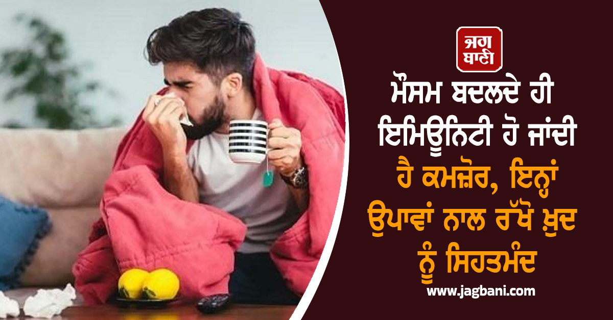 ਮੌਸਮ ਬਦਲਦੇ ਹੀ ਇਮਿਊਨਿਟੀ ਹੋ ਜਾਂਦੀ ਹੈ ਕਮਜ਼ੋਰ, ਇਨ੍ਹਾਂ ਉਪਾਵਾਂ ਨਾਲ ਰੱਖੋ ਖ਼ੁਦ ਨੂੰ ਸਿਹਤਮੰਦ