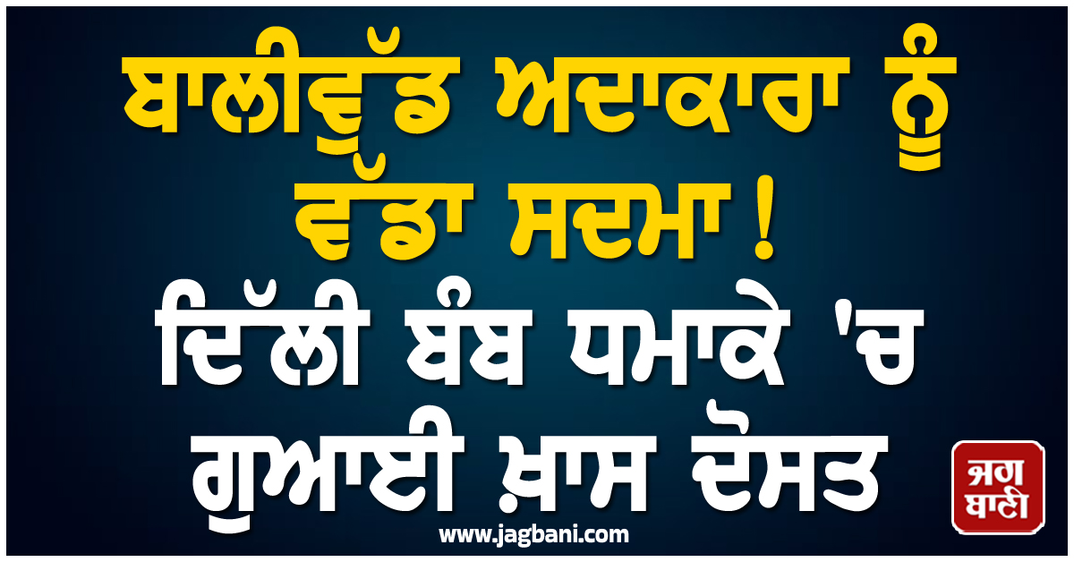 ਬਾਲੀਵੁੱਡ ਅਦਾਕਾਰਾ ਨੂੰ ਵੱਡਾ ਸਦਮਾ ! ਦਿੱਲੀ ਬੰਬ ਧਮਾਕੇ 'ਚ ਗੁਆਈ ਖ਼ਾਸ ਦੋਸਤ