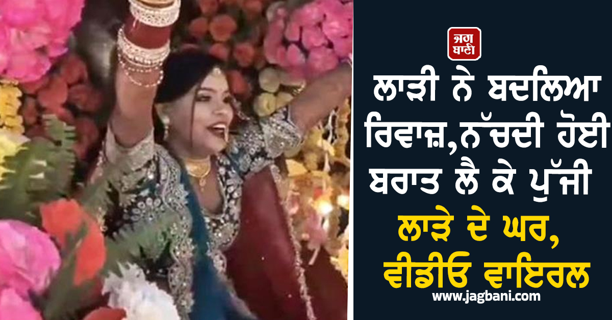 ਲਾੜੀ ਨੇ ਬਦਲਿਆ ਰਿਵਾਜ਼, ਨੱਚਦੀ ਹੋਈ ਬਰਾਤ ਲੈ ਕੇ ਪੁੱਜੀ ਲਾੜੇ ਦੇ ਘਰ, ਵੀਡੀਓ ਵਾਇਰਲ