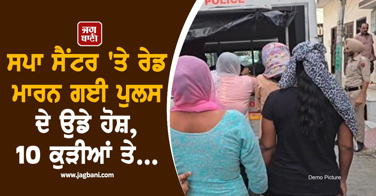 ਸਪਾ ਸੈਂਟਰ 'ਤੇ ਰੇਡ ਮਾਰਨ ਗਈ ਪੁਲਸ ਦੇ ਉਡੇ ਹੋਸ਼, 10 ਕੁੜੀਆਂ ਤੇ...