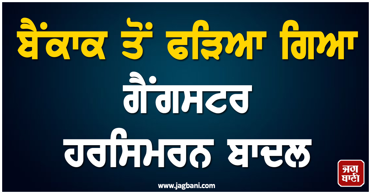 ਬੈਂਕਾਕ ਤੋਂ ਫੜਿਆ ਗਿਆ ਗੈਂਗਸਟਰ ਹਰਸਿਮਰਨ ਬਾਦਲ