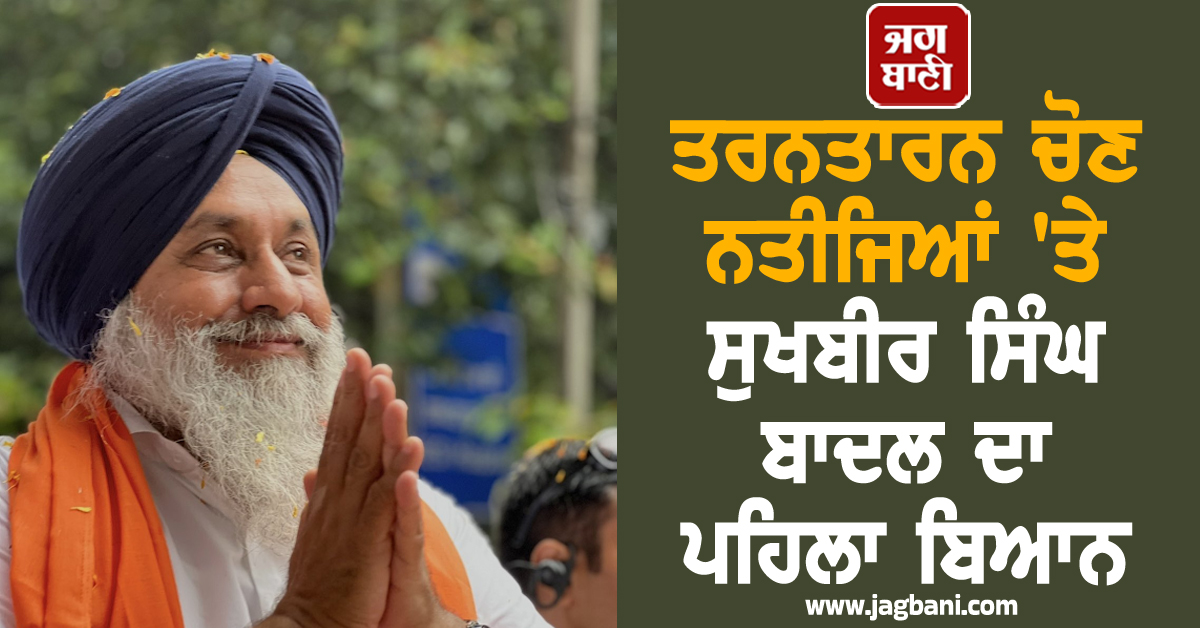 ਤਰਨਤਾਰਨ ਚੋਣ ਨਤੀਜਿਆਂ ''ਤੇ ਸੁਖਬੀਰ ਸਿੰਘ ਬਾਦਲ ਦਾ ਪਹਿਲਾ ਬਿਆਨ
