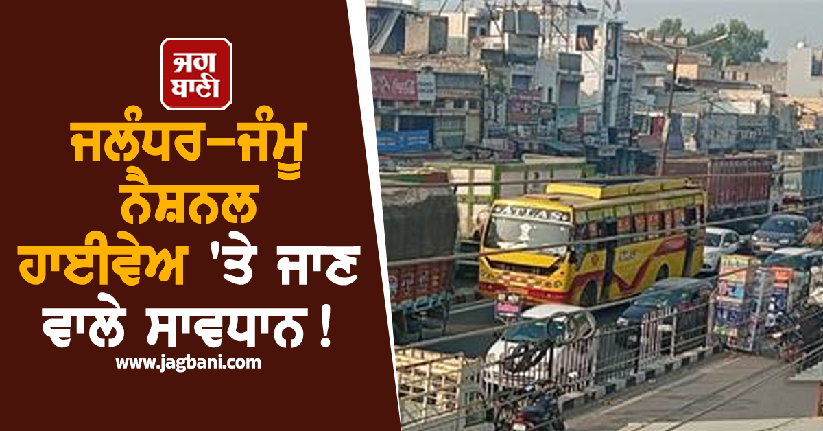 ਜਲੰਧਰ-ਜੰਮੂ ਨੈਸ਼ਨਲ ਹਾਈਵੇਅ 'ਤੇ ਜਾਣ ਵਾਲੇ ਸਾਵਧਾਨ! ਇੱਧਰ ਆਉਣ ਤੋਂ ਪਹਿਲਾਂ ਪੜ੍ਹ ਲਓ ਇਹ ਖ਼ਬਰ