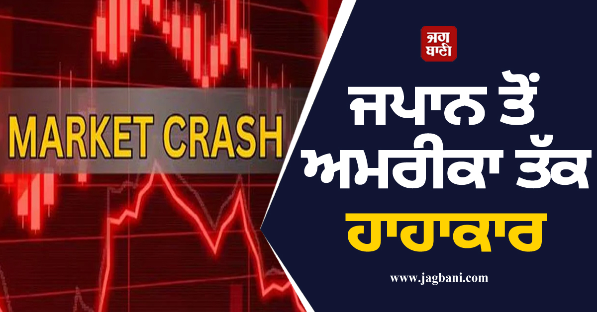 ਜਪਾਨ ਤੋਂ ਅਮਰੀਕਾ ਤੱਕ ਹਾਹਾਕਾਰ : ਕਈ ਦੇਸ਼ਾਂ ਦੇ ਸ਼ੇਅਰ ਬਾਜ਼ਾਰ ਢਹਿ-ਢੇਰੀ, ਸੋਨਾ-ਚਾਂਦੀ ਵੀ ਡਿੱਗੇ