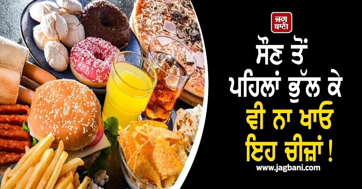 ਸੌਣ ਤੋਂ ਪਹਿਲਾਂ ਭੁੱਲ ਕੇ ਵੀ ਨਾ ਖਾਓ ਇਹ ਚੀਜ਼ਾਂ! ਪੂਰੀ ਰਾਤ ਹੋ ਜਾਵੇਗੀ ਖਰਾਬ
