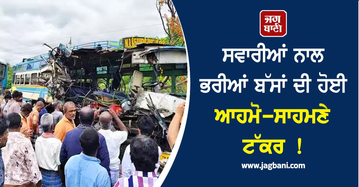 ਸਵਾਰੀਆਂ ਨਾਲ ਭਰੀਆਂ ਬੱਸਾਂ ਦੀ ਹੋਈ ਆਹਮੋ-ਸਾਹਮਣੇ ਟੱਕਰ ! ਸੜਕ 'ਤੇ ਵਿਛ ਗਈਆਂ ਲਾਸ਼ਾਂ
