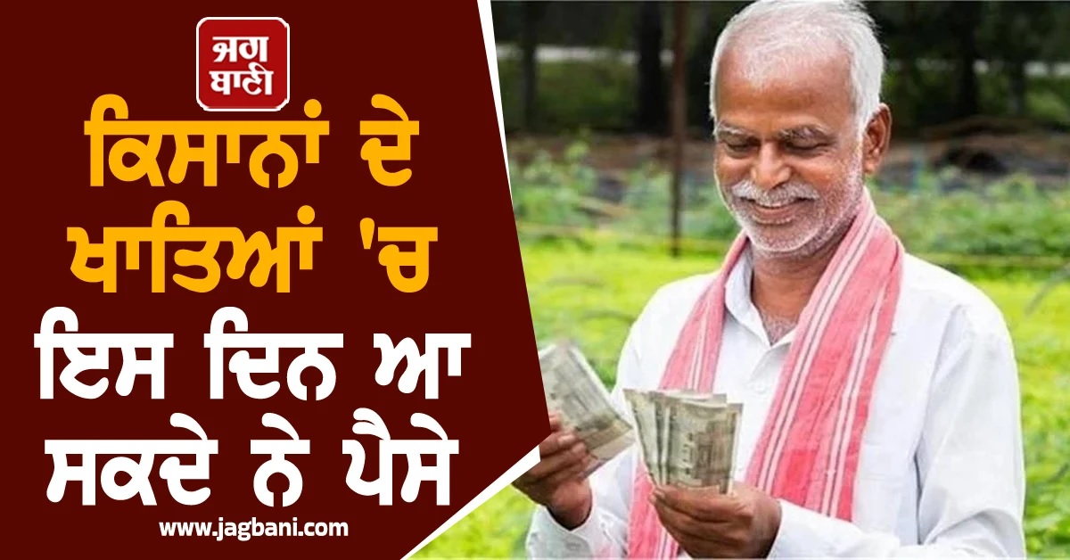 ਕਿਸਾਨਾਂ ਦੇ ਖਾਤਿਆਂ 'ਚ ਇਸ ਦਿਨ ਆ ਸਕਦੇ ਨੇ ਪੈਸੇ, PM Kisan Yojana ਸੰਬੰਧੀ ਵੱਡਾ ਅਪਡੇਟ
