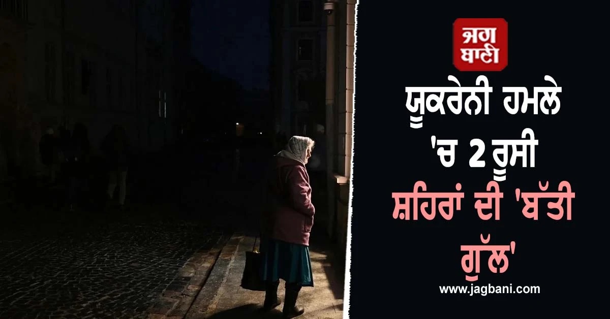 ਯੂਕਰੇਨੀ ਹਮਲੇ 'ਚ 2 ਰੂਸੀ ਸ਼ਹਿਰਾਂ ਦੀ 'ਬੱਤੀ ਗੁੱਲ'! 20,000 ਘਰ ਪ੍ਰਭਾਵਿਤ