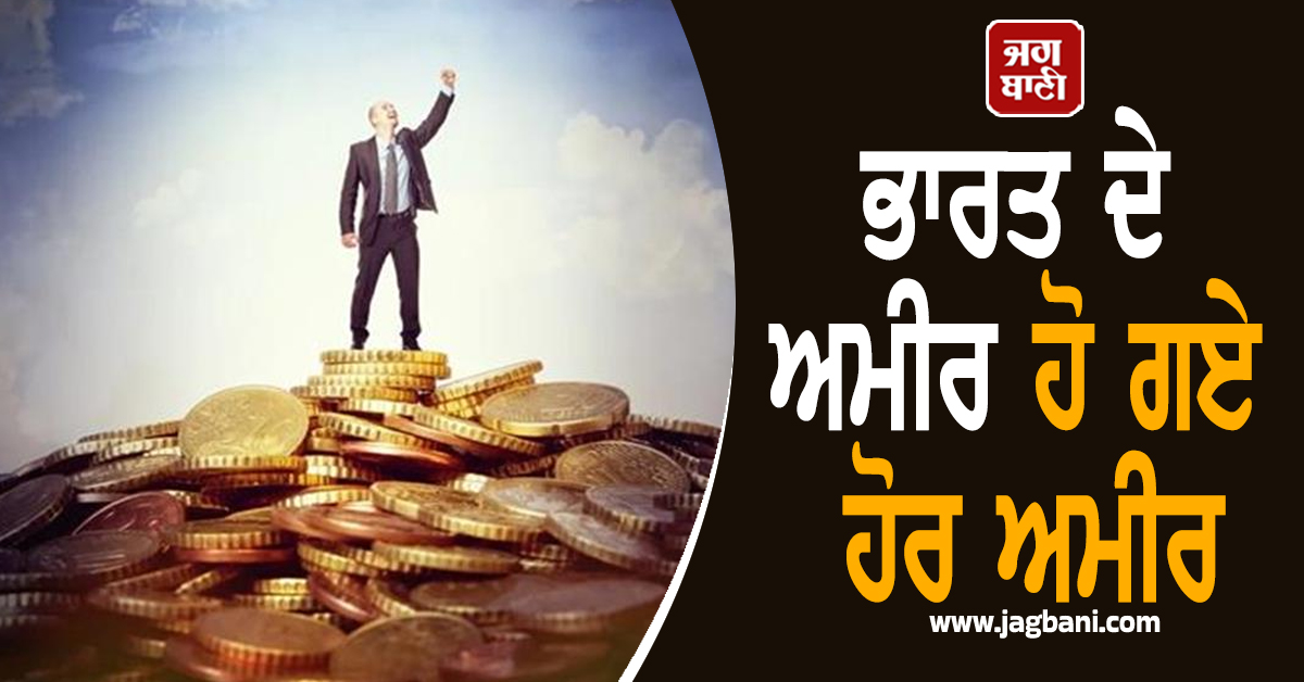 ਭਾਰਤ ਦੇ ਅਮੀਰ ਹੋ ਗਏ ਹੋਰ ਅਮੀਰ,  