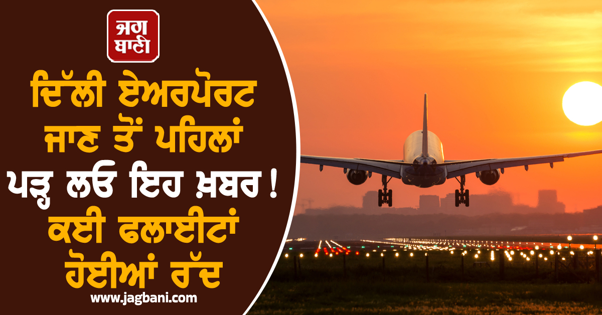 ਦਿੱਲੀ ਏਅਰਪੋਰਟ ਜਾਣ ਤੋਂ ਪਹਿਲਾਂ ਪੜ੍ਹ ਲਓ ਇਹ ਖ਼ਬਰ ! ਕਈ ਫਲਾਈਟਾਂ ਹੋਈਆਂ ਰੱਦ