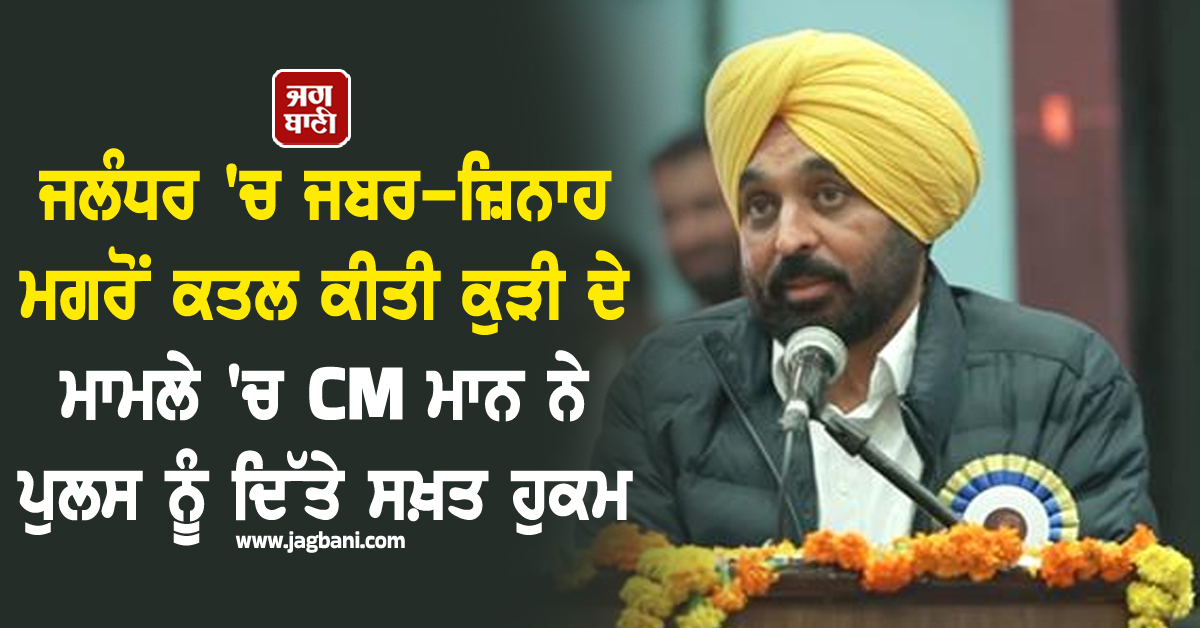 ਜਲੰਧਰ 'ਚ ਜਬਰ-ਜ਼ਿਨਾਹ ਮਗਰੋਂ ਕਤਲ ਕੀਤੀ ਕੁੜੀ ਦੇ ਮਾਮਲੇ 'ਚ CM ਮਾਨ ਨੇ ਪੁਲਸ ਨੂੰ ਦਿੱਤੇ ਸਖ਼ਤ ਹੁਕਮ