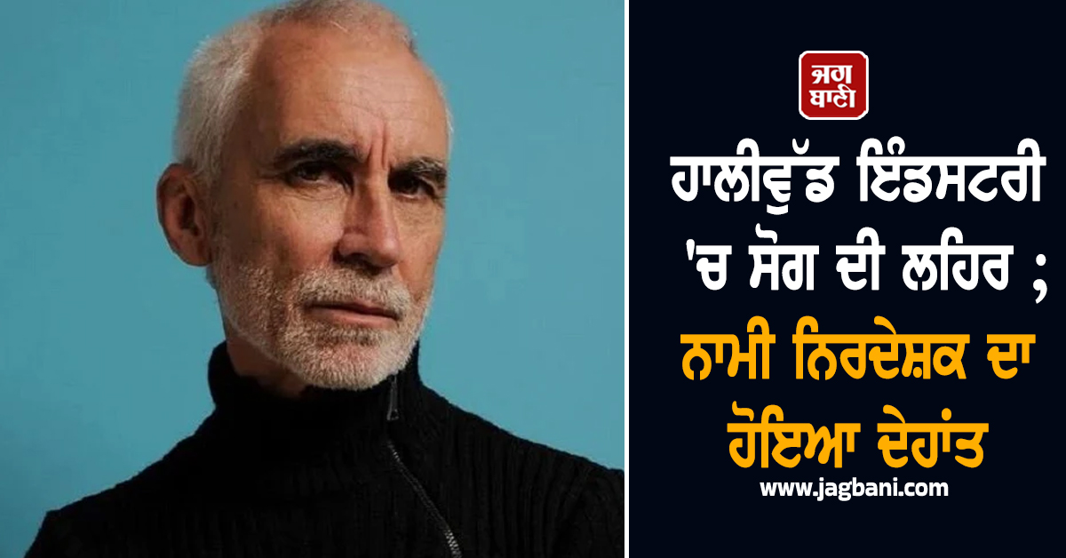 ਹਾਲੀਵੁੱਡ ਇੰਡਸਟਰੀ 'ਚ ਸੋਗ ਦੀ ਲਹਿਰ ; ਨਾਮੀ ਨਿਰਦੇਸ਼ਕ ਦਾ ਹੋਇਆ ਦੇਹਾਂਤ