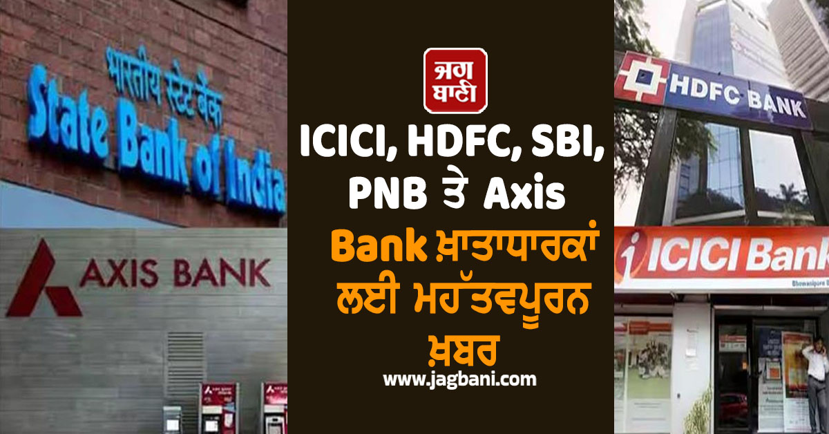 ICICI, HDFC, SBI, PNB ਤੇ Axis Bank ਖ਼ਾਤਾਧਾਰਕਾਂ ਲਈ ਮਹੱਤਵਪੂਰਨ ਖ਼ਬਰ, ਹੋਇਆ ਵੱਡਾ ਬਦਲਾਅ