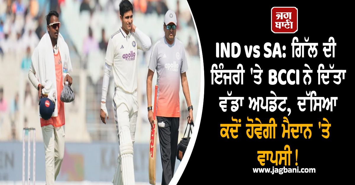 IND vs SA: ਗਿੱਲ ਦੀ ਇੰਜਰੀ ''ਤੇ BCCI ਨੇ ਦਿੱਤਾ ਵੱਡਾ ਅਪਡੇਟ, ਦੱਸਿਆ ਕਦੋਂ ਹੋਵੇਗੀ ਮੈਦਾਨ ''ਤੇ ਵਾਪਸੀ!