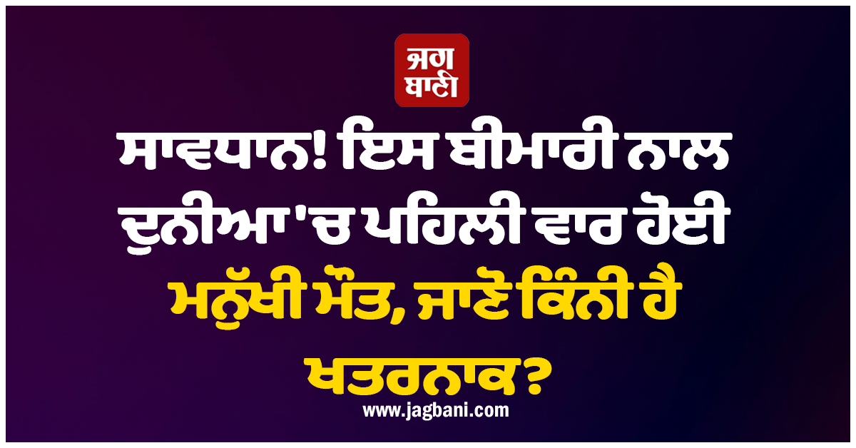 ਸਾਵਧਾਨ! ਇਸ ਬੀਮਾਰੀ ਨਾਲ ਦੁਨੀਆ 'ਚ ਪਹਿਲੀ ਵਾਰ ਹੋਈ ਮਨੁੱਖੀ ਮੌਤ, ਜਾਣੋ ਕਿੰਨੀ ਹੈ ਖਤਰਨਾਕ?