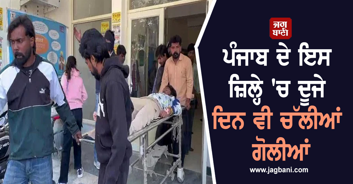 ਪੰਜਾਬ ਦੇ ਇਸ ਜ਼ਿਲ੍ਹੇ 'ਚ ਦੂਜੇ ਦਿਨ ਵੀ ਚੱਲੀਆਂ ਗੋਲੀਆਂ, ਬੁਰੀ ਤਰ੍ਹਾਂ ਡਰੇ ਲੋਕ, ਹੁਣ ਨੌਜਵਾਨ 'ਤੇ...