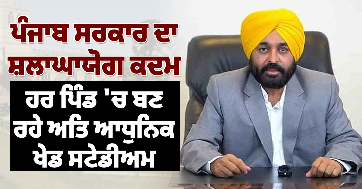 ਪੰਜਾਬ ਸਰਕਾਰ ਦਾ ਸ਼ਲਾਘਾਯੋਗ ਕਦਮ, ਹਰ ਪਿੰਡ 'ਚ ਬਣ ਰਹੇ ਅਤਿ ਆਧੁਨਿਕ ਖੇਡ ਸਟੇਡੀਅਮ