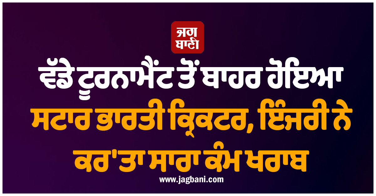ਵੱਡੇ ਟੂਰਨਾਮੈਂਟ ਤੋਂ ਬਾਹਰ ਹੋਇਆ ਸਟਾਰ ਭਾਰਤੀ ਕ੍ਰਿਕਟਰ, ਇੰਜਰੀ ਨੇ ਕਰ'ਤਾ ਸਾਰਾ ਕੰਮ ਖਰਾਬ