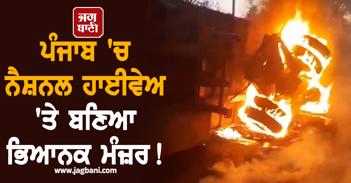 ਪੰਜਾਬ ''ਚ ਨੈਸ਼ਨਲ ਹਾਈਵੇਅ ''ਤੇ ਬਣਿਆ ਭਿਆਨਕ ਮੰਜ਼ਰ! ਆਪ ਹੀ ਵੇਖ ਲਓ ਮੌਕੇ ਦੇ ਹਾਲਾਤ (ਵੀਡੀਓ)