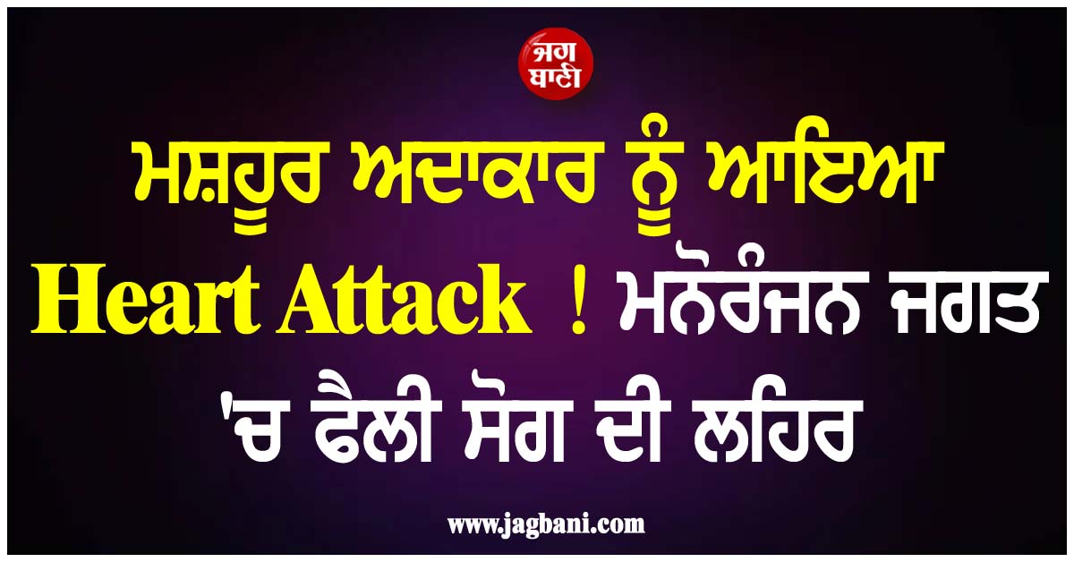 ਮਸ਼ਹੂਰ ਅਦਾਕਾਰ ਨੂੰ ਆਇਆ Heart Attack ! ਮਨੋਰੰਜਨ ਜਗਤ ''ਚ ਫੈਲੀ ਸੋਗ ਦੀ ਲਹਿਰ