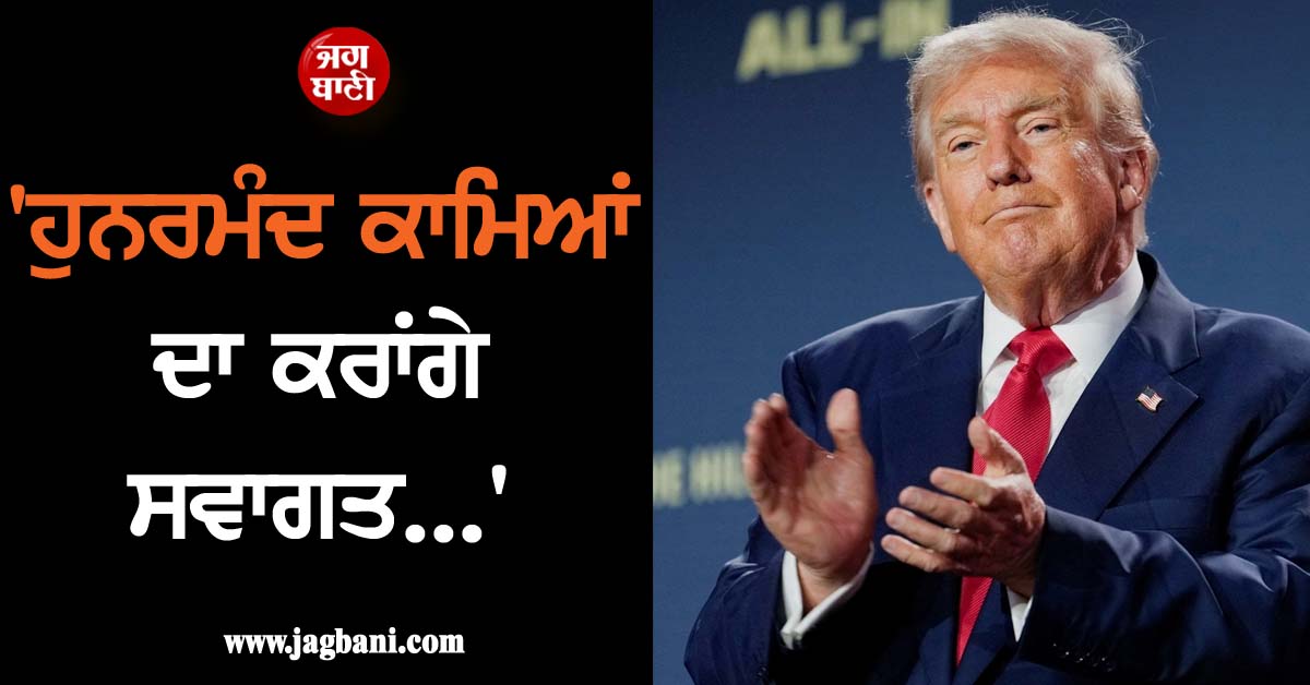 ''ਹੁਨਰਮੰਦ ਕਾਮਿਆਂ ਦਾ ਕਰਾਂਗੇ ਸਵਾਗਤ...'', ਡੋਨਾਲਡ ਟਰੰਪ ਦੀ ਪ੍ਰਵਾਸੀਆਂ ਨੂੰ ਵੱਡੀ ਰਾਹਤ