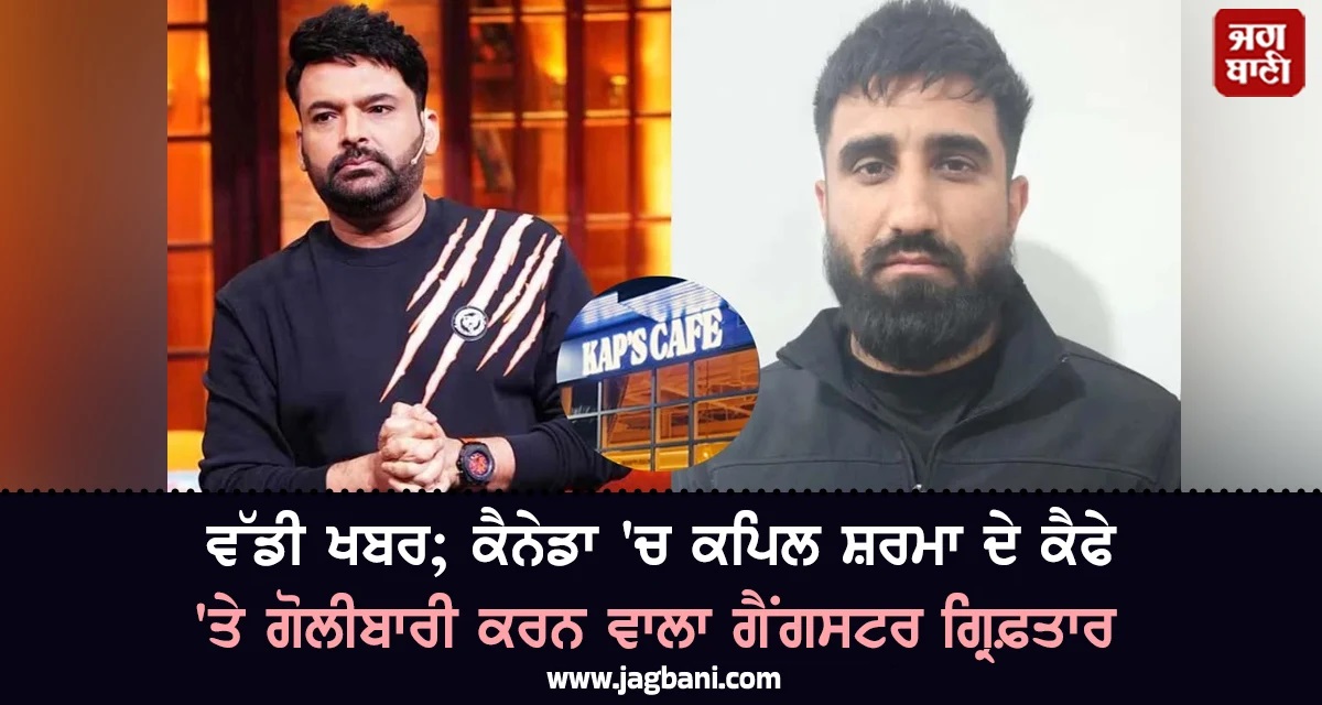 ਵੱਡੀ ਖਬਰ; ਕੈਨੇਡਾ 'ਚ ਕਪਿਲ ਸ਼ਰਮਾ ਦੇ ਕੈਫੇ 'ਤੇ ਗੋਲੀਬਾਰੀ ਕਰਨ ਵਾਲਾ ਗੈਂਗਸਟਰ ਗ੍ਰਿਫ਼ਤਾਰ