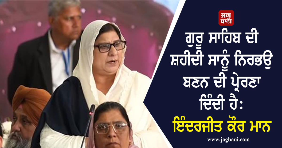 ਗੁਰੂ ਸਾਹਿਬ ਦੀ ਸ਼ਹੀਦੀ ਸਾਨੂੰ ਨਿਰਭਉ ਬਣਨ ਦੀ ਪ੍ਰੇਰਣਾ ਦਿੰਦੀ ਹੈ: ਇੰਦਰਜੀਤ ਕੌਰ ਮਾਨ