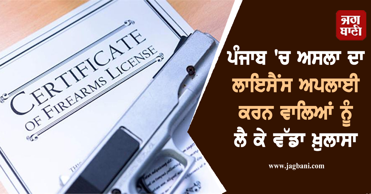 ਪੰਜਾਬ 'ਚ ਅਸਲਾ ਦਾ ਲਾਇਸੈਂਸ ਅਪਲਾਈ ਕਰਨ ਵਾਲਿਆਂ ਨੂੰ ਲੈ ਕੇ ਵੱਡਾ ਖ਼ੁਲਾਸਾ