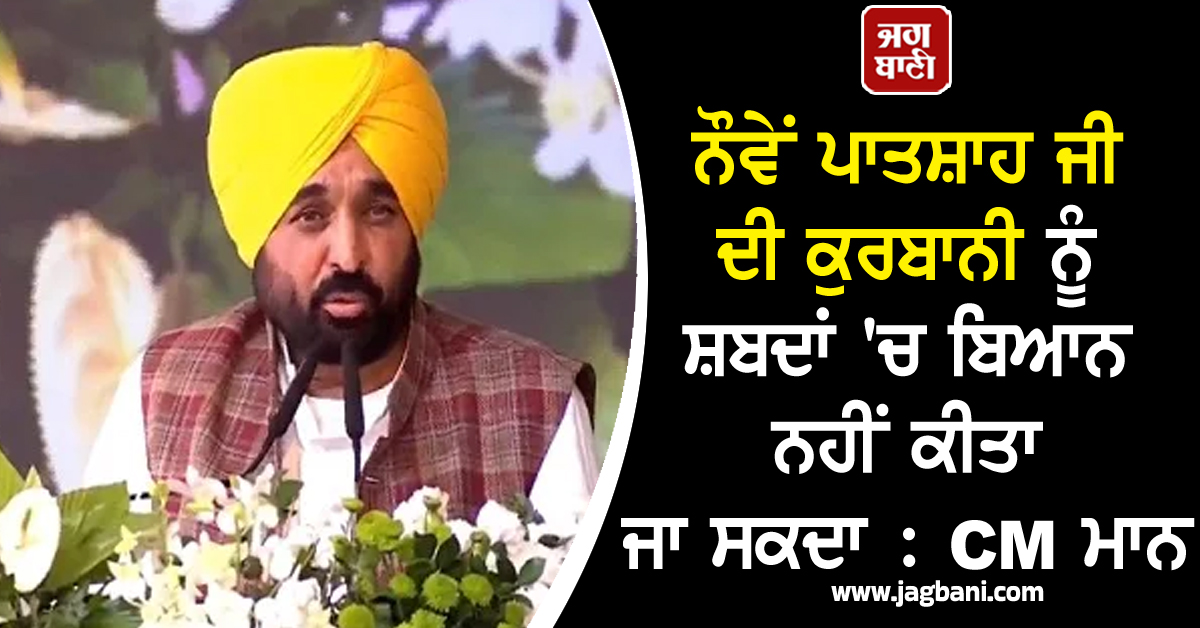 ਨੌਵੇਂ ਪਾਤਸ਼ਾਹ ਜੀ ਦੀ ਕੁਰਬਾਨੀ ਨੂੰ ਸ਼ਬਦਾਂ 'ਚ ਬਿਆਨ ਨਹੀਂ ਕੀਤਾ ਜਾ ਸਕਦਾ : CM ਮਾਨ (ਵੀਡੀਓ)