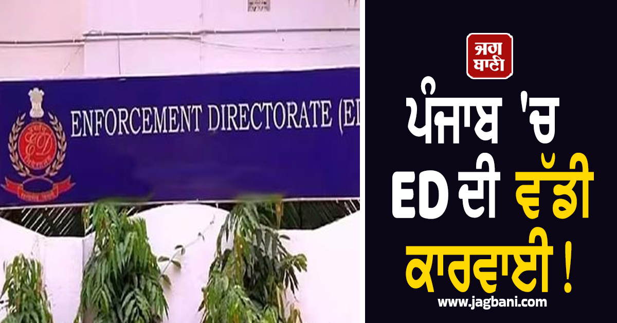 ਪੰਜਾਬ 'ਚ ED ਦੀ ਵੱਡੀ ਕਾਰਵਾਈ! ਨਾਮੀ ਐਕਸਪੋਰਟਰ ਦੇ ਘਰ, ਦਫ਼ਤਰ ਤੇ ਫੈਕਟਰੀ 'ਤੇ ਕੀਤੀ ਰੇਡ