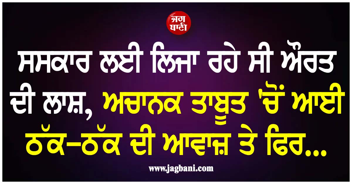 ਸਸਕਾਰ ਲਈ ਲਿਜਾ ਰਹੇ ਸੀ ਔਰਤ ਦੀ ਲਾਸ਼, ਅਚਾਨਕ ਤਾਬੂਤ ''ਚੋਂ ਆਈ ਠੱਕ-ਠੱਕ ਦੀ ਆਵਾਜ਼ ਤੇ ਫਿਰ...