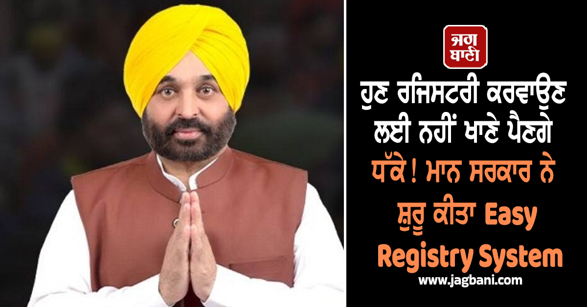 ਹੁਣ ਰਜਿਸਟਰੀ ਕਰਵਾਉਣ ਲਈ ਨਹੀਂ ਖਾਣੇ ਪੈਣਗੇ ਧੱਕੇ! ਮਾਨ ਸਰਕਾਰ ਨੇ ਸ਼ੁਰੂ ਕੀਤਾ Easy Registry System