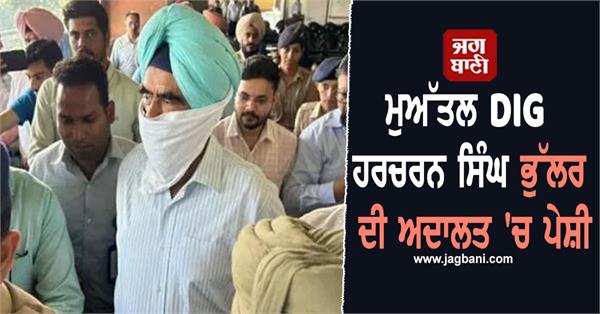 suspended dig harcharan singh bhullar appears in court