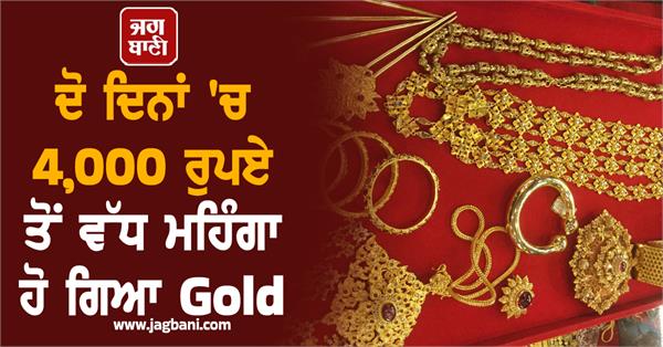 gold has become more expensive by 4 000 rupee