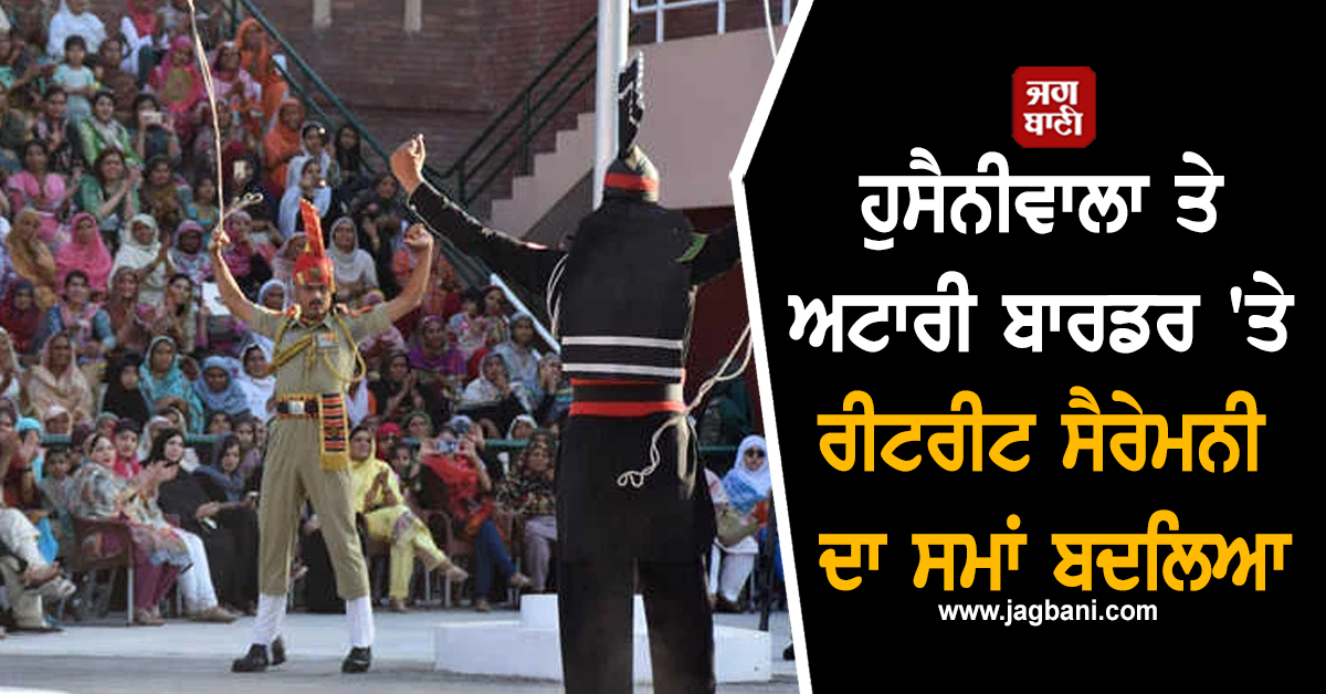 ਹੁਸੈਨੀਵਾਲਾ ਤੇ ਅਟਾਰੀ ਬਾਰਡਰ 'ਤੇ ਰੀਟਰੀਟ ਸੈਰੇਮਨੀ ਦਾ ਸਮਾਂ ਬਦਲਿਆ, ਜਾਣੋ ਕਿੰਨੇ ਵਜੇ ਹੋਵੇਗੀ