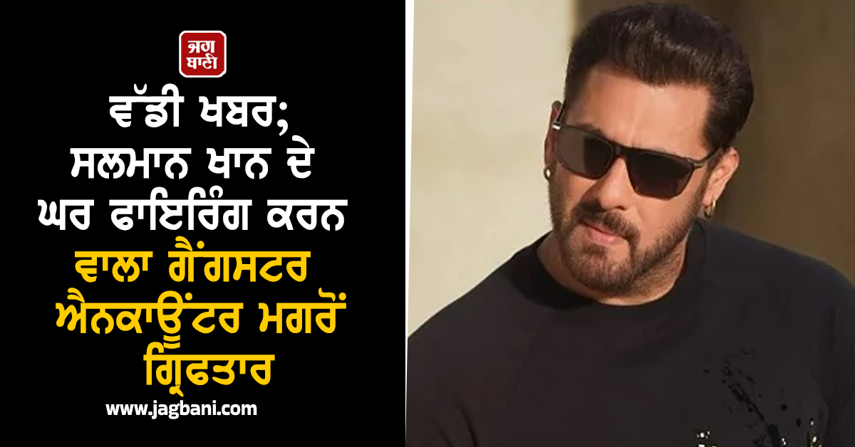 ਵੱਡੀ ਖਬਰ; ਸਲਮਾਨ ਖਾਨ ਦੇ ਘਰ ਫਾਇਰਿੰਗ ਕਰਨ ਵਾਲਾ ਗੈਂਗਸਟਰ ਐਨਕਾਊਂਟਰ ਮਗਰੋਂ ਗ੍ਰਿਫਤਾਰ