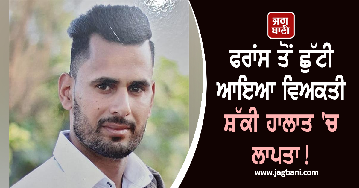 Punjab: ਫਰਾਂਸ ਤੋਂ ਛੁੱਟੀ ਆਇਆ ਵਿਅਕਤੀ ਸ਼ੱਕੀ ਹਾਲਾਤ 'ਚ ਲਾਪਤਾ! ਇਕ ਮਹੀਨੇ ਤੋਂ ਨਹੀਂ ਮਿਲਿਆ ਕੋਈ ਸੁਰਾਗ