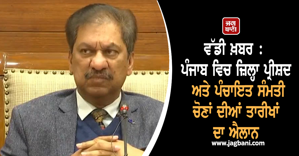 ਵੱਡੀ ਖ਼ਬਰ : ਪੰਜਾਬ ਵਿਚ ਜ਼ਿਲ੍ਹਾ ਪ੍ਰੀਸ਼ਦ ਅਤੇ ਪੰਚਾਇਤ ਸੰਮਤੀ ਚੋਣਾਂ ਦੀਆਂ ਤਾਰੀਖਾਂ ਦਾ ਐਲਾਨ