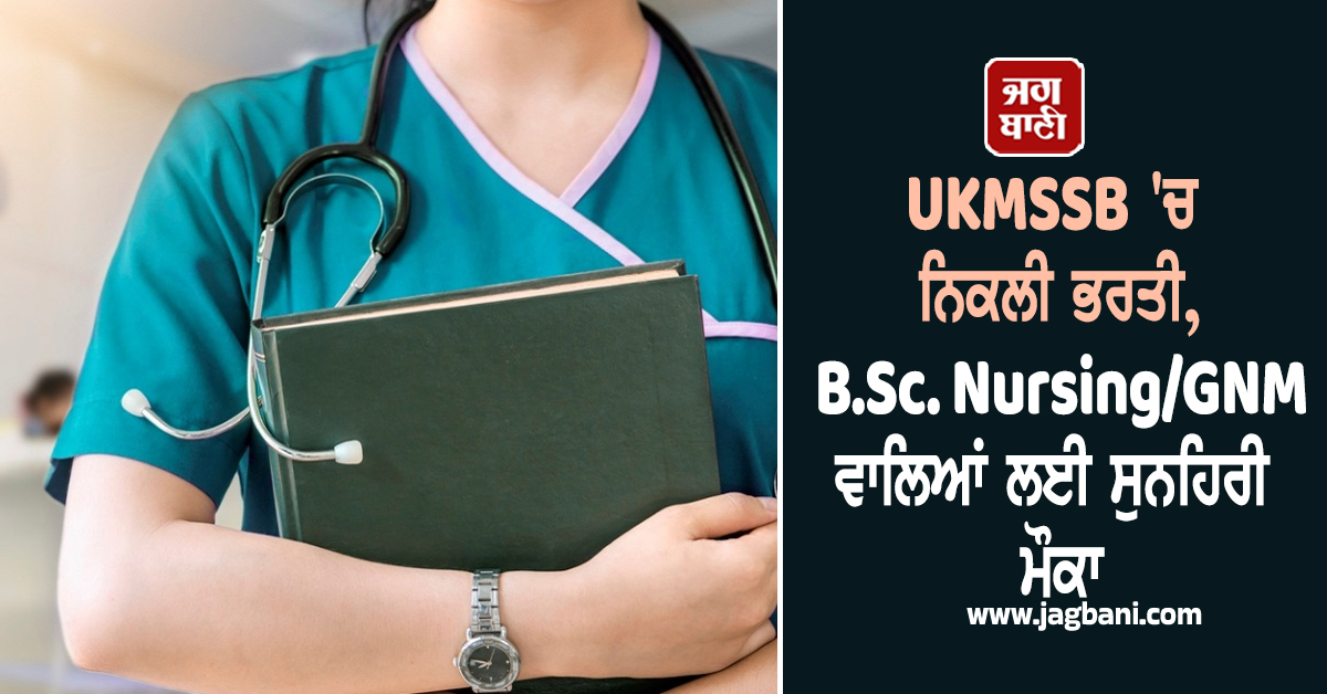 UKMSSB ''ਚ ਨਿਕਲੀ ਭਰਤੀ, B.Sc. Nursing / GNM ਵਾਲਿਆਂ ਲਈ ਸੁਨਹਿਰੀ ਮੌਕਾ