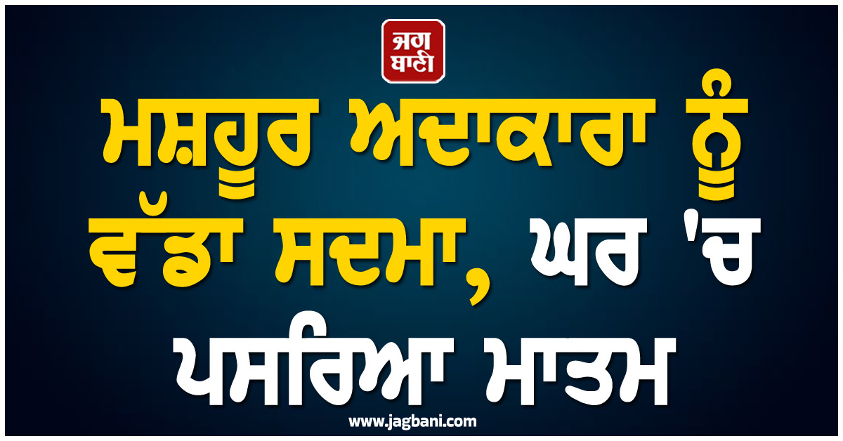 ਮਸ਼ਹੂਰ ਅਦਾਕਾਰਾ ਨੂੰ ਵੱਡਾ ਸਦਮਾ, ਘਰ ਪਸਰਿਆ ''ਚ ਪਸਰਿਆ ਮਾਤਮ