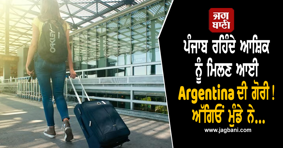 ਪੰਜਾਬ ਰਹਿੰਦੇ ਆਸ਼ਿਕ ਨੂੰ ਮਿਲਣ ਆਈ Argentina ਦੀ ਗੋਰੀ! ਅੱਗਿਓਂ ਮੁੰਡੇ ਨੇ...