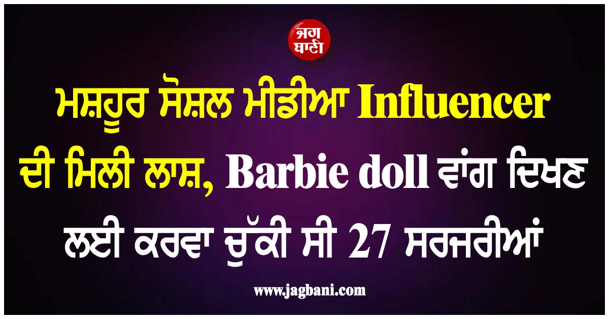 ਮਸ਼ਹੂਰ ਸੋਸ਼ਲ ਮੀਡੀਆ Influencer ਦੀ ਮਿਲੀ ਲਾਸ਼, ਬਾਰਬੀ ਡੌਲ ਵਾਂਗ ਦਿਖਣ ਲਈ ਕਰਵਾ ਚੁੱਕੀ ਸੀ 27 ਸਰਜਰੀਆਂ